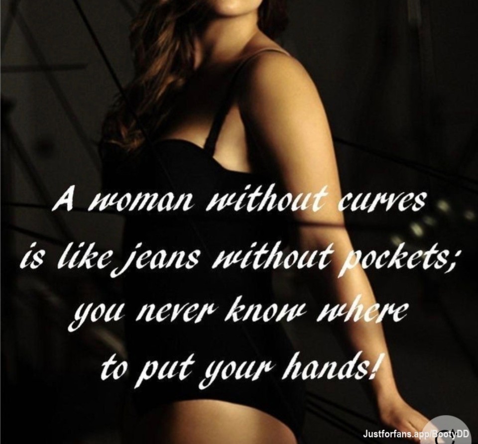 A woman without curves, is like jeans without pockets